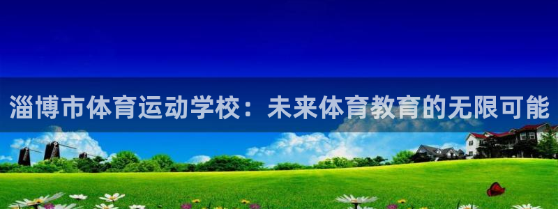 球速体育：淄博市体育运动学校：未来体育教育的无限可能