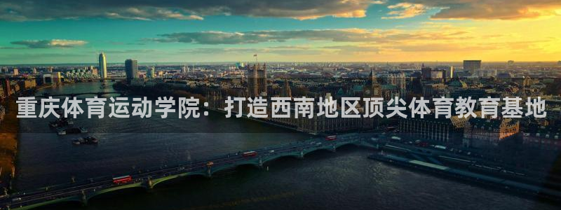球速体育：重庆体育运动学院：打造西南地区顶尖体育教育基地
