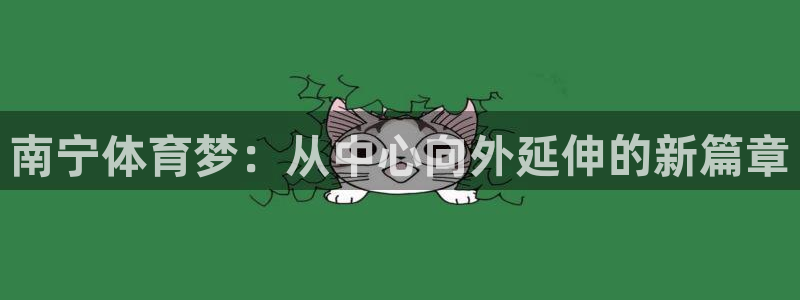 球速体育：南宁体育梦：从中心向外延伸的新篇章